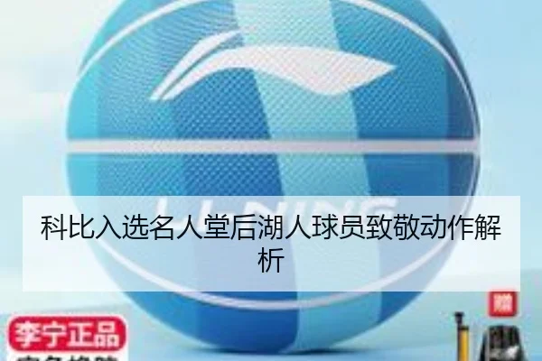 科比入选名人堂后湖人球员致敬动作解析