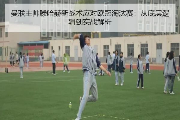 曼联主帅滕哈赫新战术应对欧冠淘汰赛:从底层逻辑到实战解析