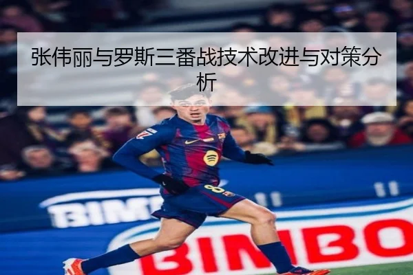 张伟丽与罗斯三番战技术改进与对策分析